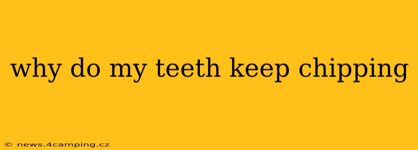 why do my teeth keep chipping