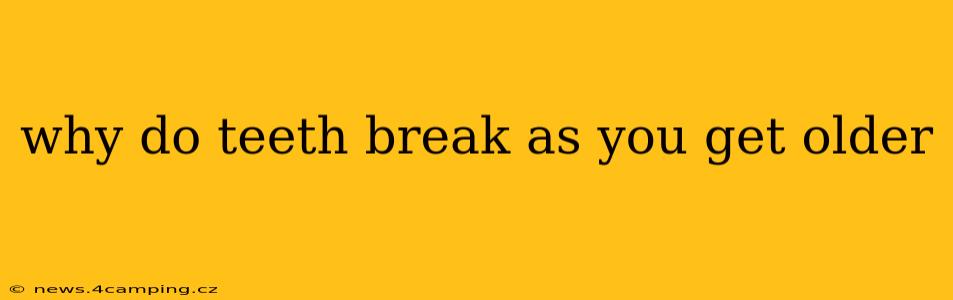 why do teeth break as you get older