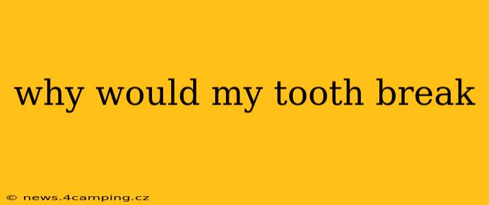 why would my tooth break