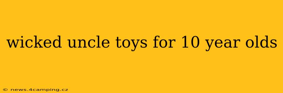 wicked uncle toys for 10 year olds