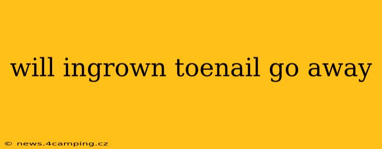 will ingrown toenail go away