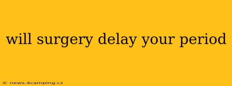 will surgery delay your period