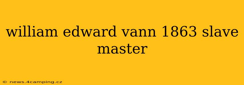 william edward vann 1863 slave master