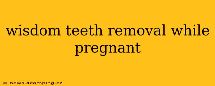 wisdom teeth removal while pregnant