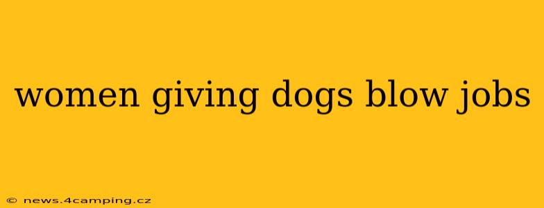 women giving dogs blow jobs