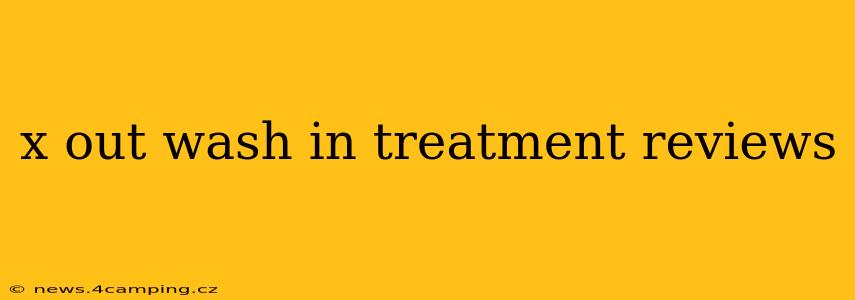 x out wash in treatment reviews
