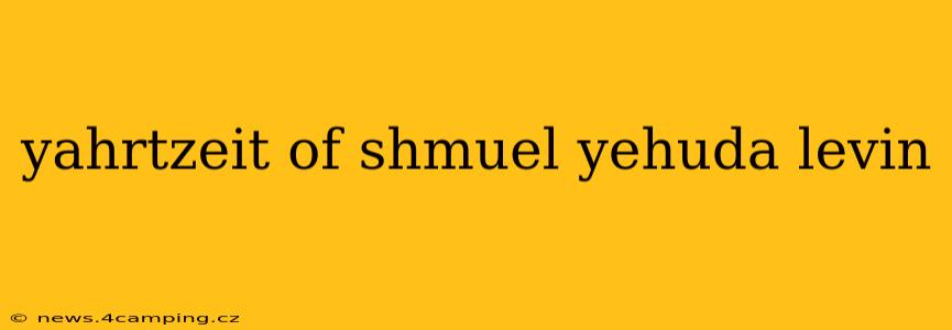 yahrtzeit of shmuel yehuda levin