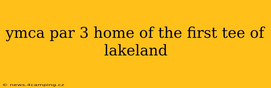 ymca par 3 home of the first tee of lakeland